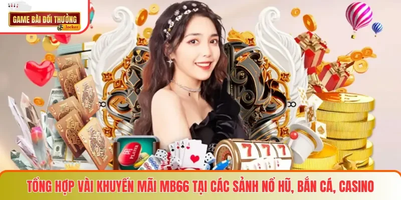 Tổng hợp vài khuyến mãi MB66 tại các sảnh Nổ Hũ, Bắn Cá, Casino